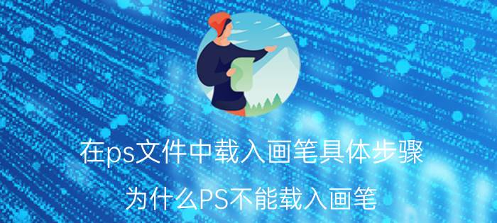 在ps文件中载入画笔具体步骤 为什么PS不能载入画笔？